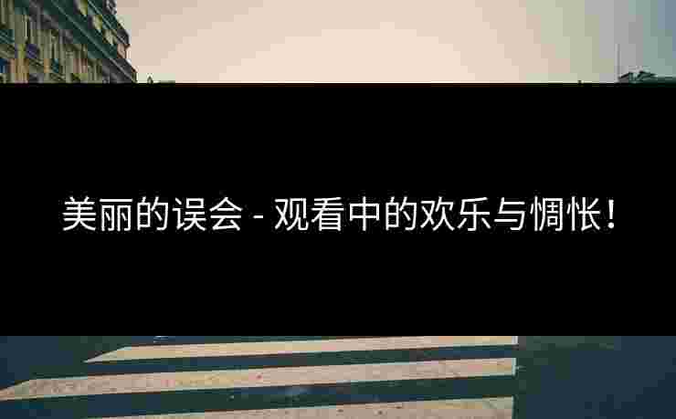 美丽的误会 - 观看中的欢乐与惆怅！