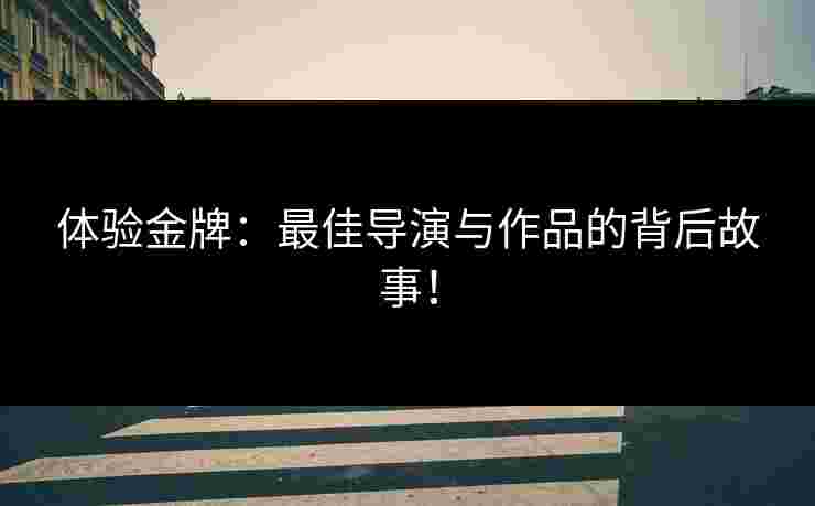 体验金牌：最佳导演与作品的背后故事！